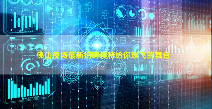 佛山夜场蕞新招聘模特给你放飞的舞台